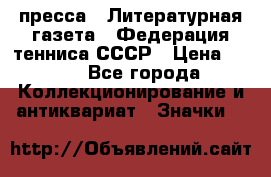 1.2) пресса : Литературная газета - Федерация тенниса СССР › Цена ­ 490 - Все города Коллекционирование и антиквариат » Значки   